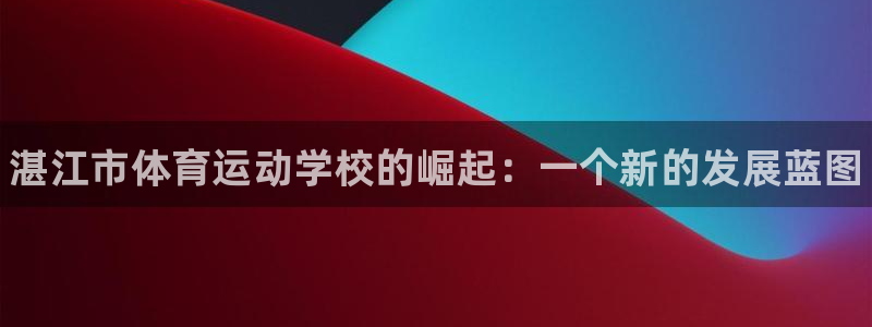 米兰体育官网下载平台注册流程图：湛江市体育运动学校的崛起：一