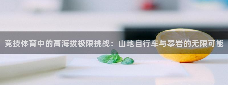 米兰体育官网下载平台是正规平台吗：竞技体育中的高海拔
