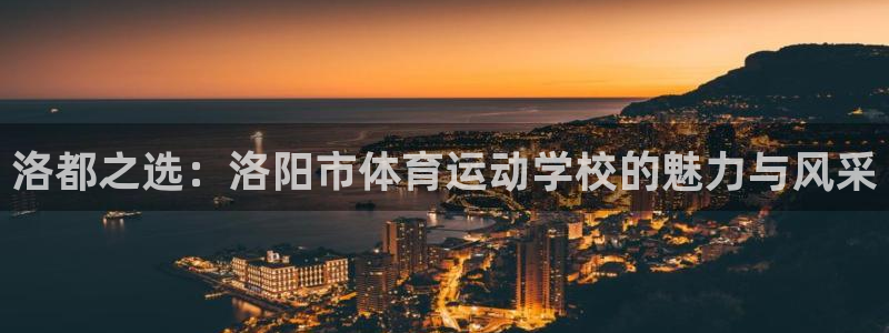米兰体育官方正版app新能源：洛都之选：洛阳市体育运