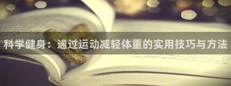 米兰体育官网下载招商电话是多少啊：科学健身：通过运动