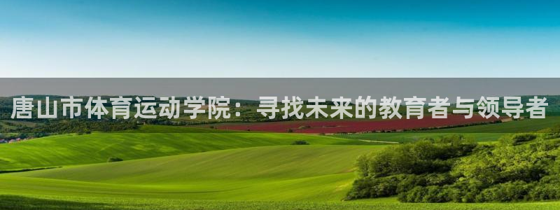 米兰体育官方正版app科技：唐山市体育运动学院：寻找
