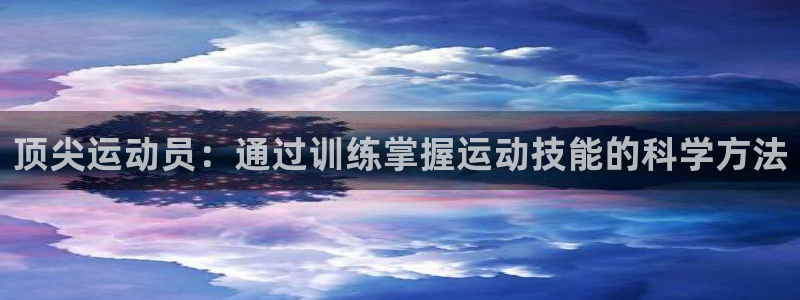 米兰体育官网下载平台假的吗是真的吗：顶尖运动员：通过训练掌握