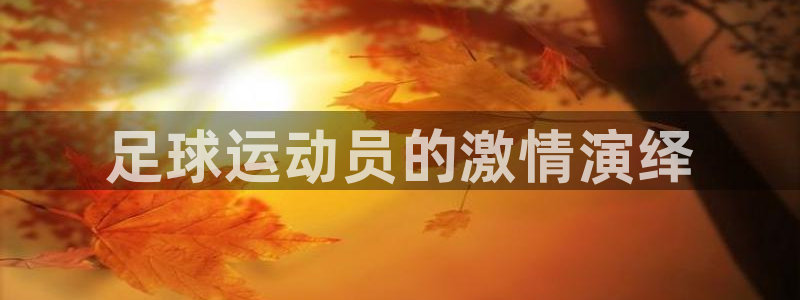 米兰体育官方集团官网：足球运动员的激情演绎