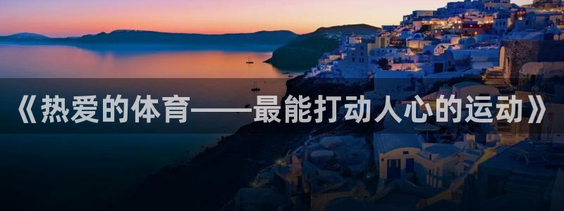 米兰体育官网下载平台注册：《热爱的体育——最能打动人心的运动