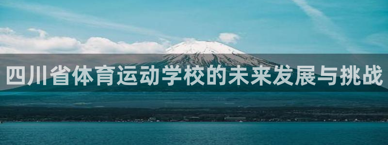 海南米兰体育官网下载发展怎么样：四川省体育运动学校的未来发展