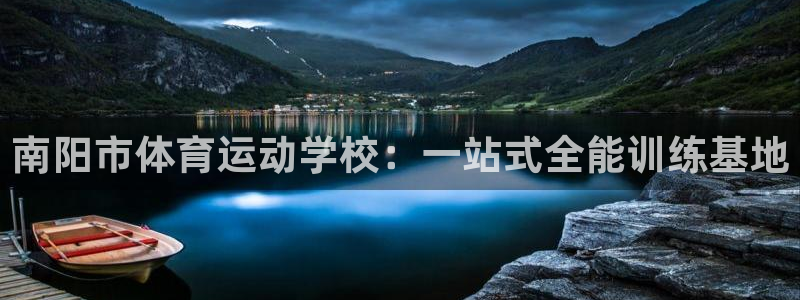 米兰体育官方集团官网：南阳市体育运动学校：一站式全能训练基地